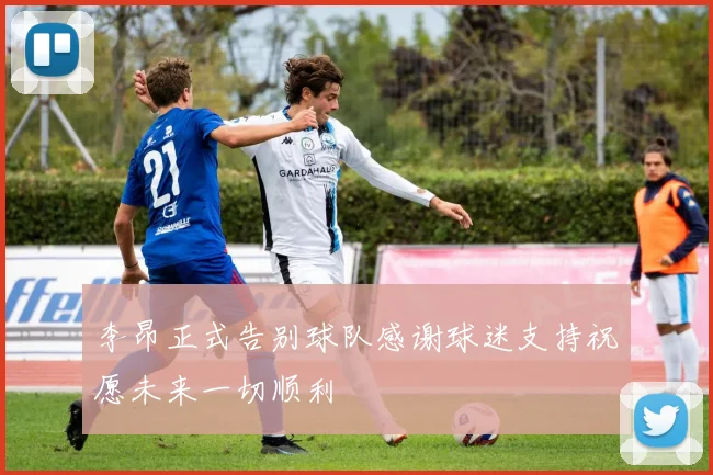 李昂正式告别球队感谢球迷支持祝愿未来一切顺利