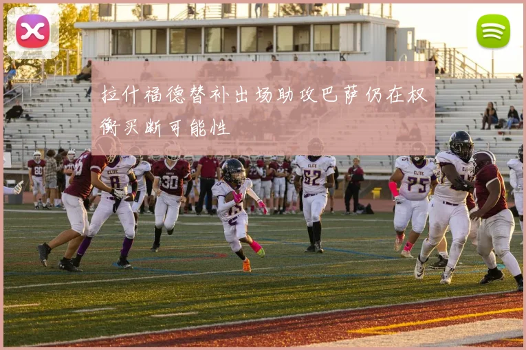 拉什福德替补出场助攻巴萨仍在权衡买断可能性