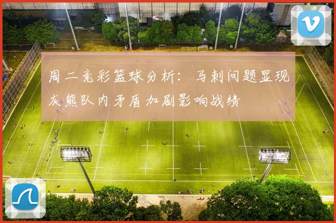 周二竞彩篮球分析：马刺问题显现灰熊队内矛盾加剧影响战绩