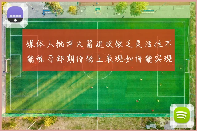 媒体人批评火箭进攻缺乏灵活性不能练习却期待场上表现如何能实现