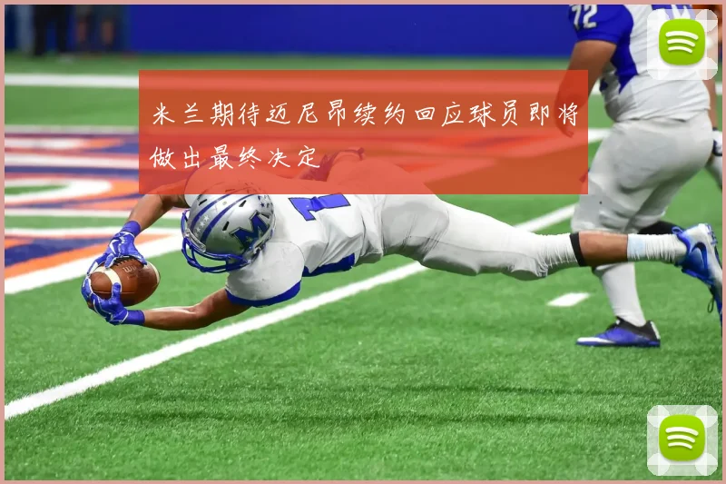 米兰期待迈尼昂续约回应球员即将做出最终决定