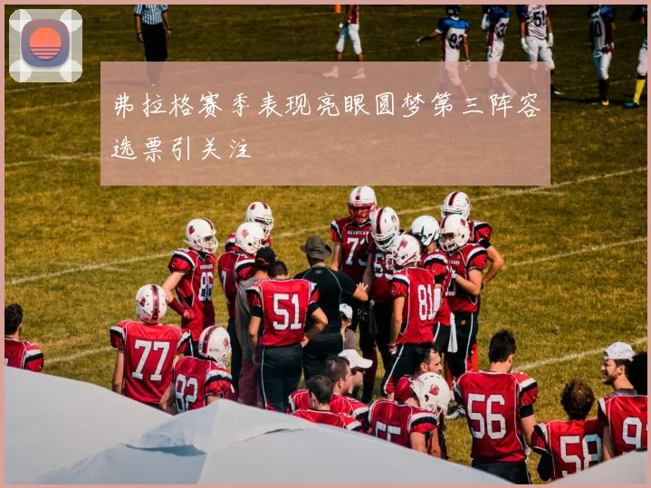 弗拉格赛季表现亮眼圆梦第三阵容选票引关注